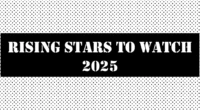 Rising Stars to Watch in 2025